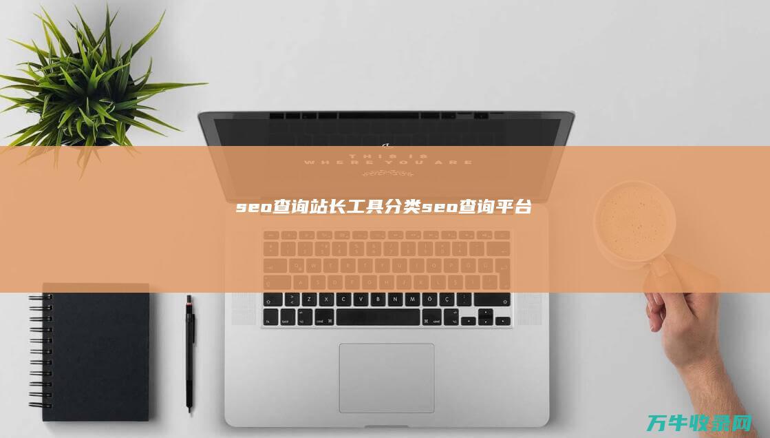 seo查询站长工具分类 (seo查询平台)