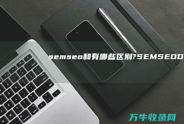 sem seo 和 有哪些区别? (SEMSEODSPASO)