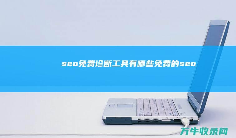 seo免费诊断工具有哪些 (免费的seo)