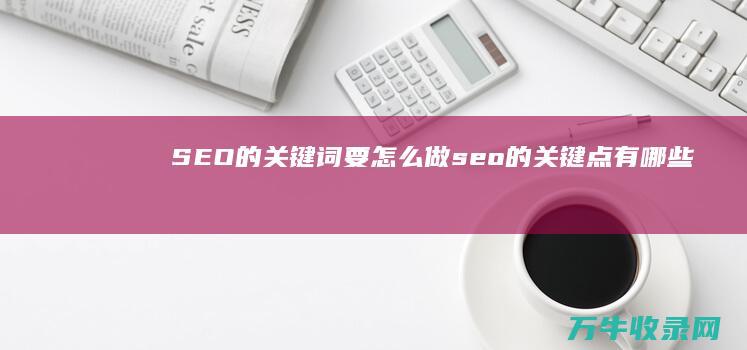 SEO的关键词要怎么做 (seo的关键点有哪些)