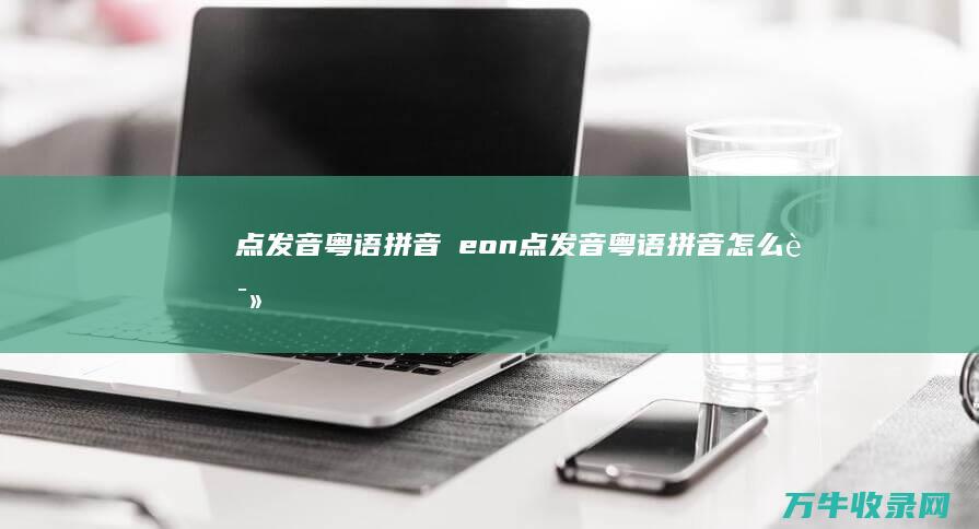 点发音 粤语拼音嘅 eon (点发音粤语拼音怎么读)