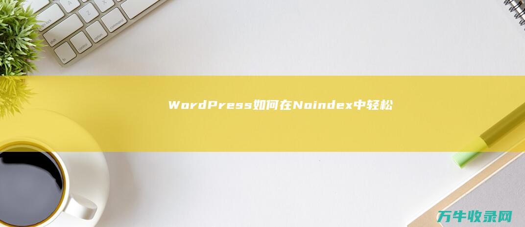 WordPress 如何在 Noindex 中轻松隐藏 PDF 文件 (wordpress是什么)