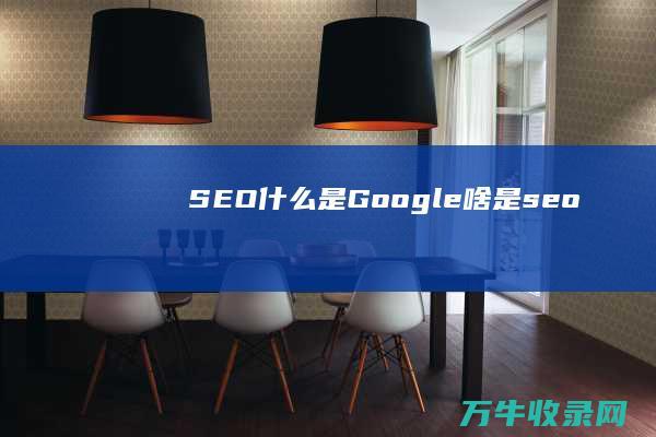 SEO 什么是Google (啥是seo)