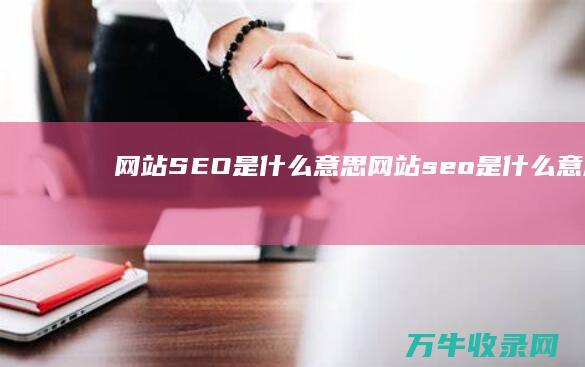 网站SEO是什么意思 (网站seo是什么意思)