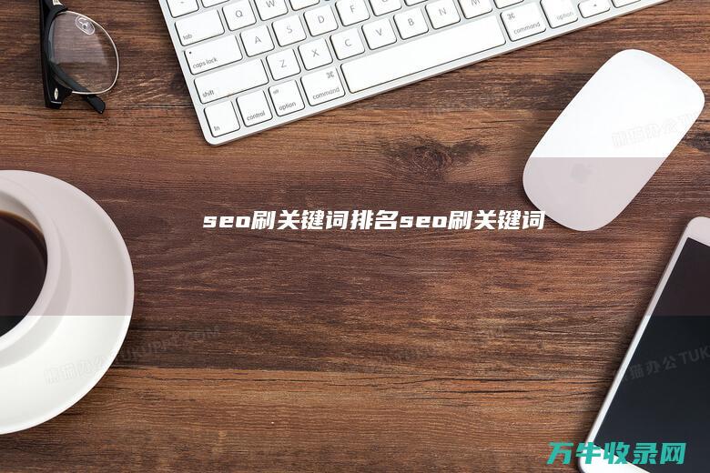 seo刷关键词排名 (seo刷关键词)