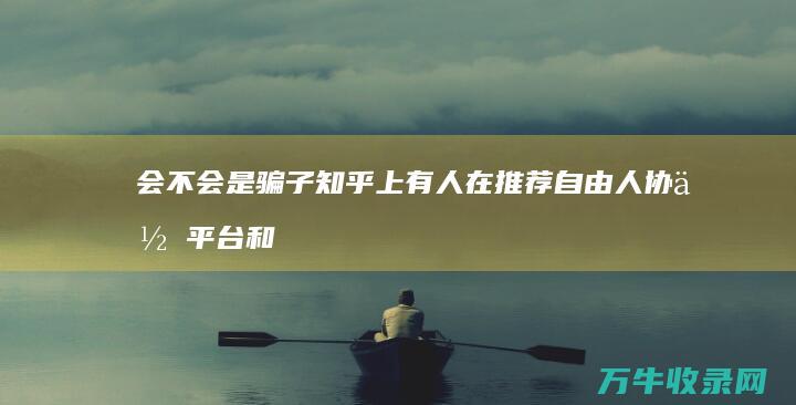 会不会是骗子 知乎上有人在推荐自由人协作平台和猪八戒兼职网 这是真的吗 (会不会是骗局)