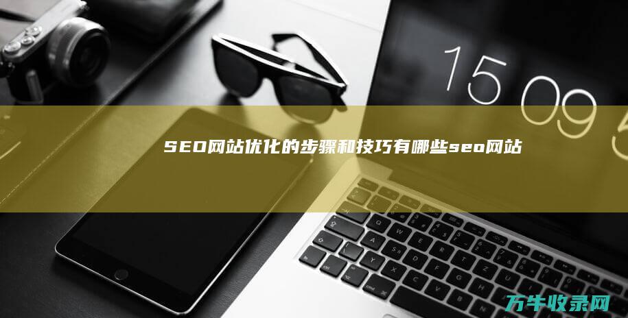 SEO网站优化的步骤和技巧有哪些 (seo网站优化培训学校)